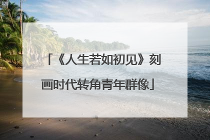 《人生若如初见》刻画时代转角青年群像
