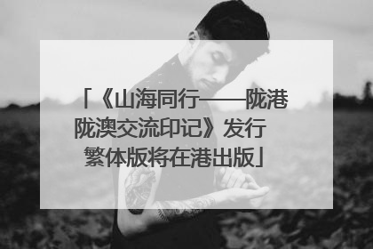 《山海同行——陇港陇澳交流印记》发行 繁体版将在港出版