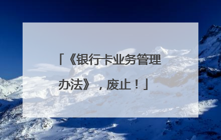 《银行卡业务管理办法》，废止！