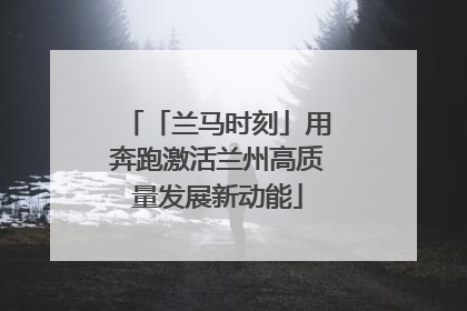 「兰马时刻」用奔跑激活兰州高质量发展新动能