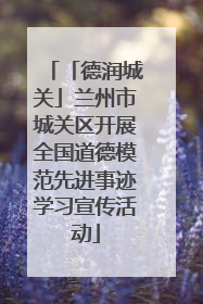 「德润城关」兰州市城关区开展全国道德模范先进事迹学习宣传活动