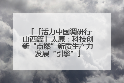 「活力中国调研行·山西篇」太原：科技创新“点燃”新质生产力发展“引擎”