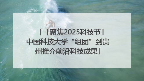「聚焦2025科技节」中国科技大学“组团”到贵州推介前沿科技成果