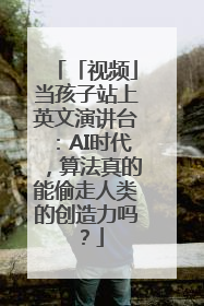 「视频」当孩子站上英文演讲台：AI时代，算法真的能偷走人类的创造力吗？