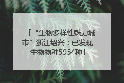 “生物多样性魅力城市”浙江绍兴：已发现生物物种5954种
