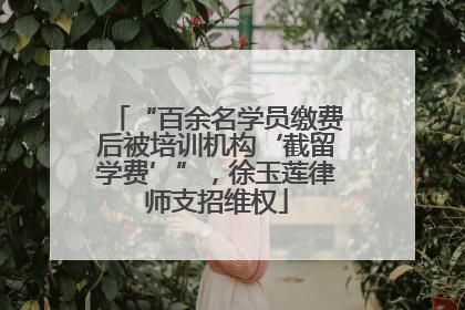 “百余名学员缴费后被培训机构‘截留学费’”，徐玉莲律师支招维权