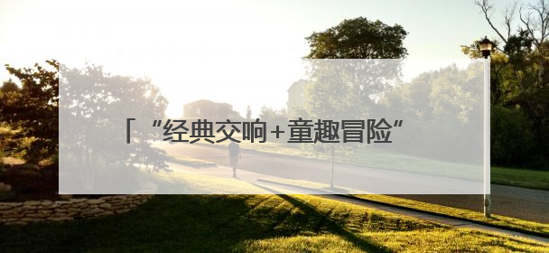 “经典交响+童趣冒险” 两场惠民交响乐圆满落幕