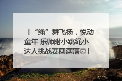 “绳”舞飞扬，悦动童年 乐师附小跳绳小达人挑战赛圆满落幕