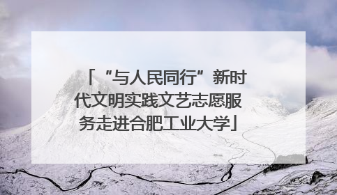 “与人民同行”新时代文明实践文艺志愿服务走进合肥工业大学