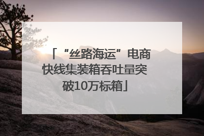 “丝路海运”电商快线集装箱吞吐量突破10万标箱