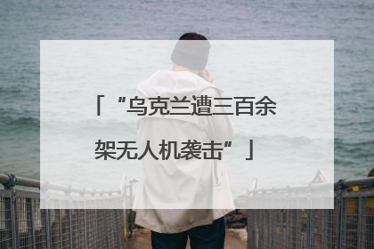 “乌克兰遭三百余架无人机袭击”