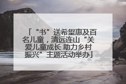 “书”送希望惠及百名儿童，清远连山“关爱儿童成长 助力乡村振兴”主题活动举办