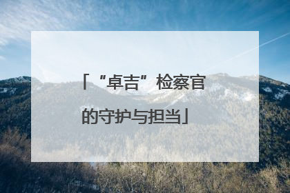 “卓吉”检察官的守护与担当
