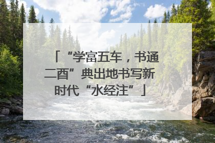“学富五车，书通二酉”典出地书写新时代“水经注”