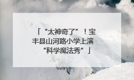 “太神奇了”！宝丰县山河路小学上演“科学魔法秀”
