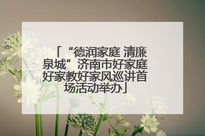 “德润家庭 清廉泉城”济南市好家庭好家教好家风巡讲首场活动举办