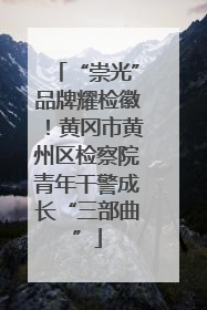 “崇光”品牌耀检徽！黄冈市黄州区检察院青年干警成长“三部曲”