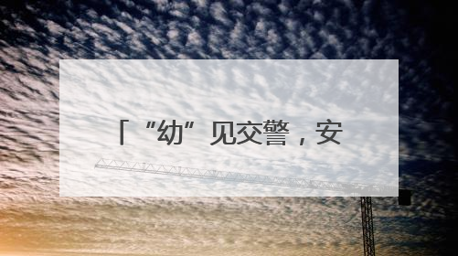 “幼”见交警，安全“童”行——南京江宁交警走进校园宣讲交通安全