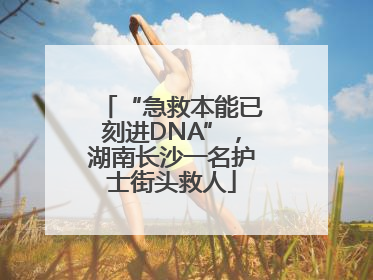 “急救本能已刻进DNA”，湖南长沙一名护士街头救人