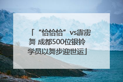 “恰恰恰”vs霹雳舞 成都500位银铃学员以舞步迎世运