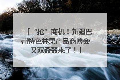 “抢”商机！新疆巴州特色林果产品商博会又双叒叕来了！
