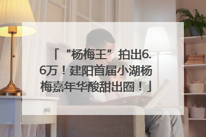 “杨梅王”拍出6.6万！建阳首届小湖杨梅嘉年华酸甜出圈！