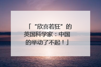 “欣喜若狂”的英国科学家：中国的举动了不起！