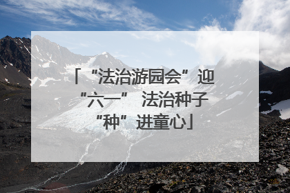“法治游园会”迎“六一” 法治种子“种”进童心