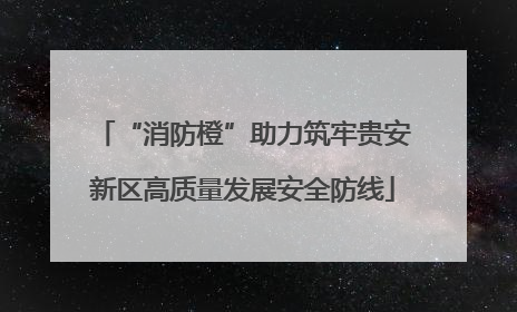 “消防橙”助力筑牢贵安新区高质量发展安全防线