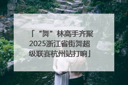 “舞”林高手齐聚 2025浙江省街舞超级联赛杭州站打响