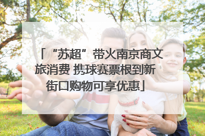 “苏超”带火南京商文旅消费 携球赛票根到新街口购物可享优惠