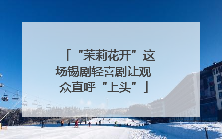 “茉莉花开”这场锡剧轻喜剧让观众直呼“上头”