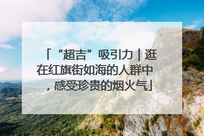 “超吉”吸引力｜逛在红旗街如海的人群中，感受珍贵的烟火气