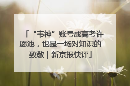 “韦神”账号成高考许愿池，也是一场对知识的致敬｜新京报快评