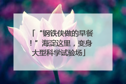 “钢铁侠做的早餐！”海淀这里，变身大型科学试验场