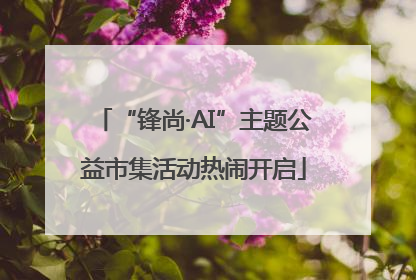 “锋尚·AI”主题公益市集活动热闹开启