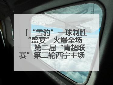 “雪豹”一球制胜 “盛宴”火爆全场——第二届“青超联赛”第二轮西宁主场比赛见闻