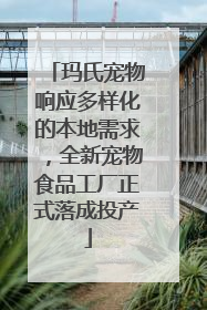 玛氏宠物响应多样化的本地需求，全新宠物食品工厂正式落成投产