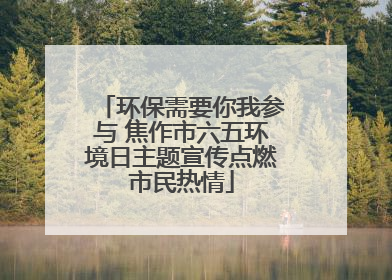 环保需要你我参与 焦作市六五环境日主题宣传点燃市民热情