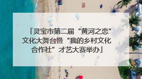 灵宝市第二届“黄河之恋”文化大舞台暨“我的乡村文化合作社”才艺大赛举办