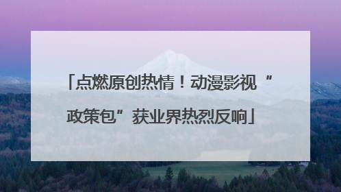 点燃原创热情！动漫影视“政策包”获业界热烈反响
