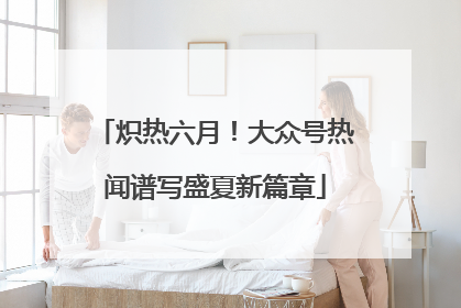 炽热六月！大众号热闻谱写盛夏新篇章