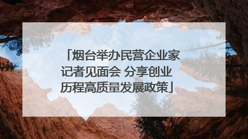 烟台举办民营企业家记者见面会 分享创业历程高质量发展政策