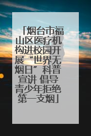 烟台市福山区医疗机构进校园开展“世界无烟日”科普宣讲 倡导青少年拒绝第一支烟