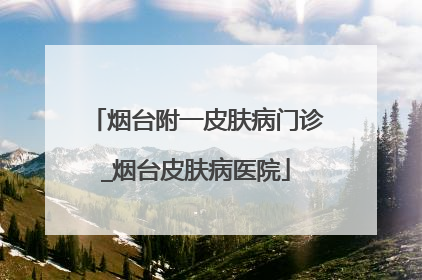 烟台附一皮肤病门诊_烟台皮肤病医院