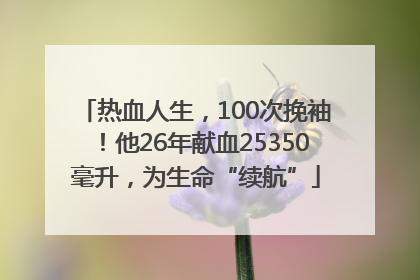 热血人生，100次挽袖！他26年献血25350毫升，为生命“续航”