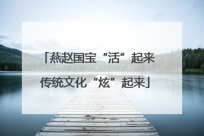 燕赵国宝“活”起来 传统文化“炫”起来