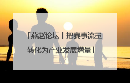 燕赵论坛丨把赛事流量转化为产业发展增量
