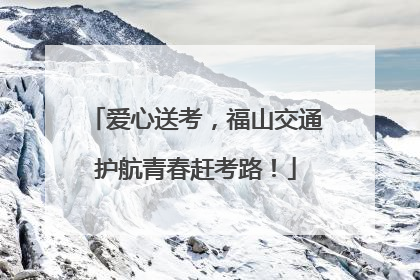 爱心送考，福山交通护航青春赶考路！