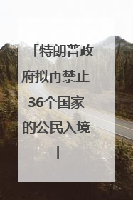 特朗普政府拟再禁止36个国家的公民入境